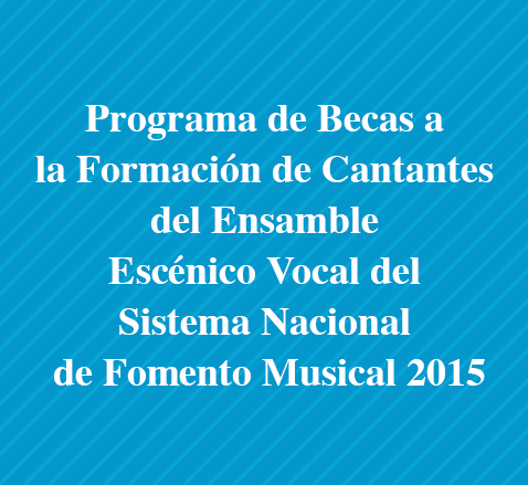 Programa de Becas a la Formación de Cantantes del Ensamble Escénico Vocal del Sistema Nacional de Fomento Musical 2015