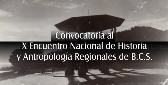 convocatoria al X Encuentro Nacional de Historia y Antropología Regionales de B.C.S.