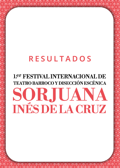 Imagen de Resultados 1er Festival Internacional de Teatro Barroco y Disección Escénica Sor Juana Inés de la Cruz